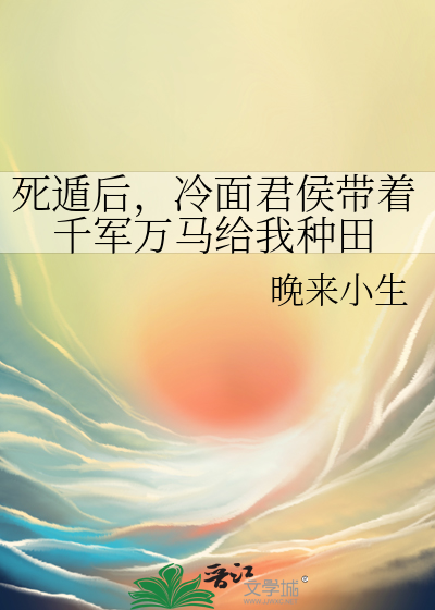 死遁后，冷面君侯带着千军万马给我种田