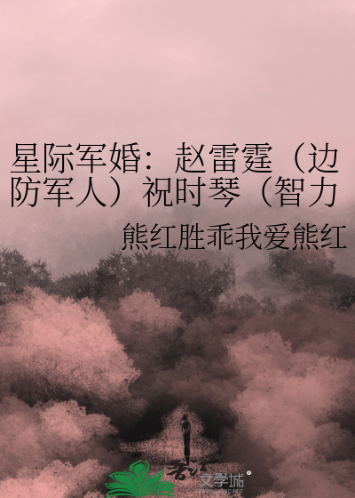 星际军婚：赵雷霆（边防军人）祝时琴（智力残疾人）星际军婚