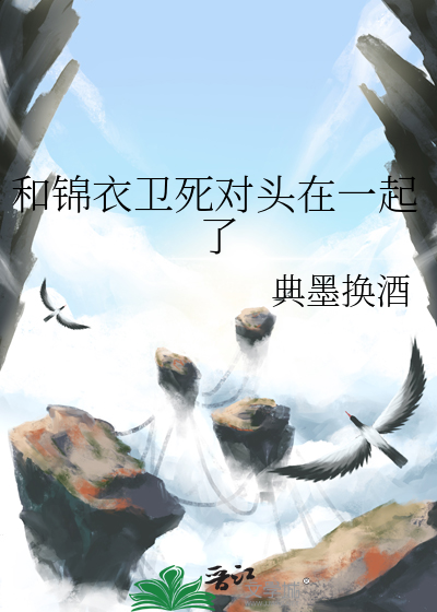 和锦衣卫死对头在一起了
