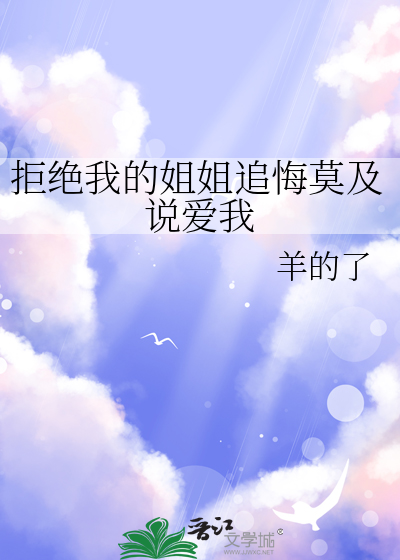 拒绝我的姐姐追悔莫及说爱我