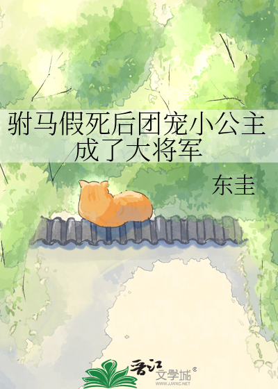 驸马假死后团宠小公主成了大将军