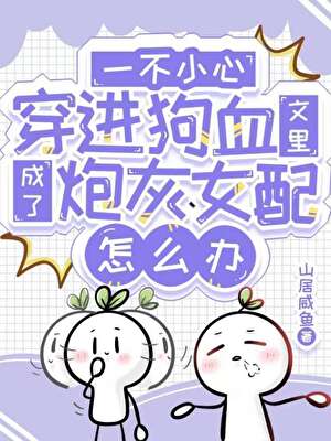 一不小心穿进狗血文成了炮灰女配怎么办