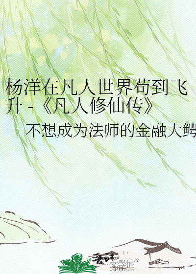 杨洋在凡人世界苟到飞升 -《凡人修仙传