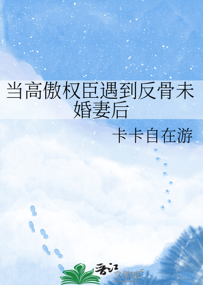 当高傲权臣遇到反骨未婚妻后