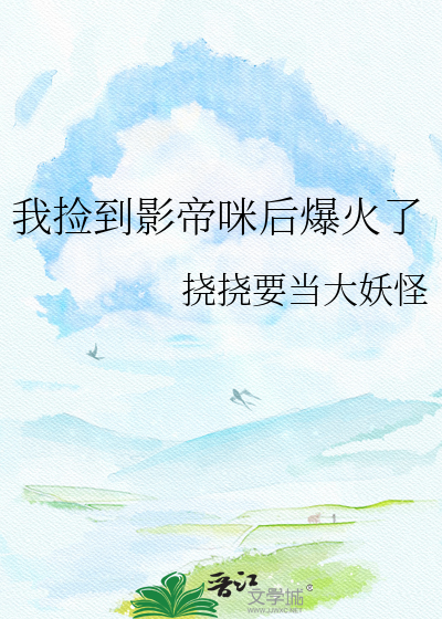 我捡到影帝咪后爆火了