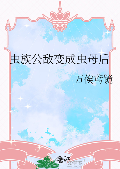 虫族公敌变成虫母后