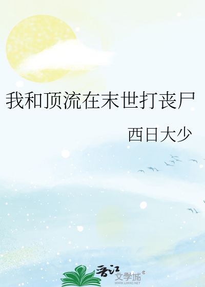 我和顶流在末世打丧尸