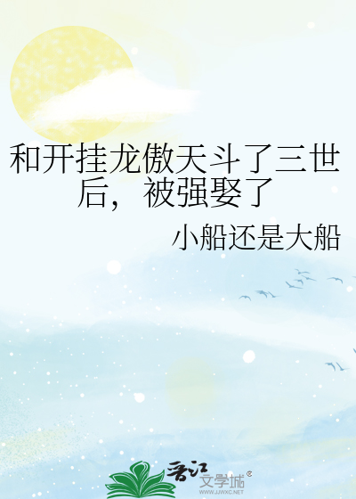 和开挂龙傲天斗了三世后，被强娶了