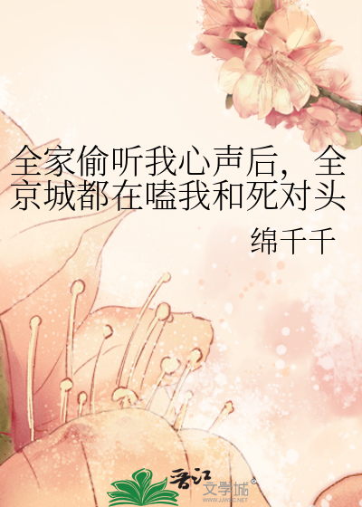全家偷听我心声后，全京城都在嗑我和死对头的CP