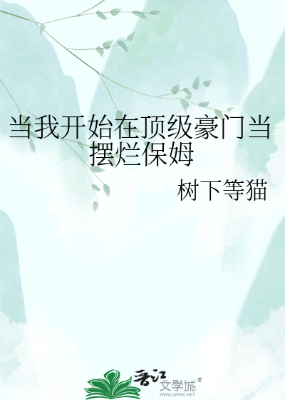 当我开始在顶级豪门当摆烂保姆