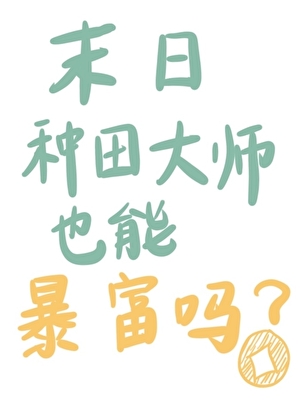 [无限流]末日种田大师也能暴富吗？