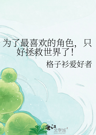 为了最喜欢的角色，只好拯救世界了！