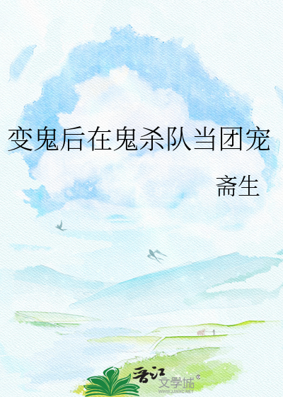 变鬼后在鬼杀队当团宠