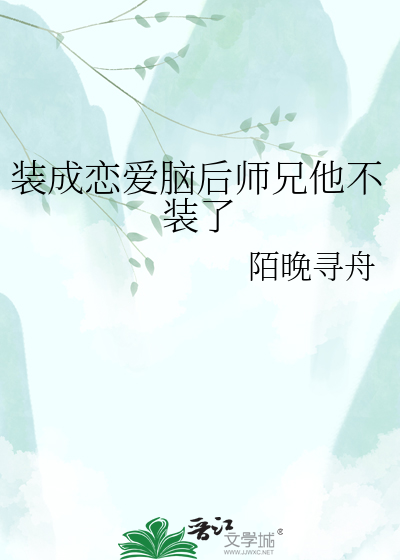 装成恋爱脑后师兄他不装了