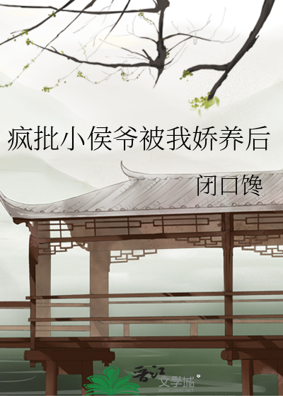 疯批小侯爷被我娇养后