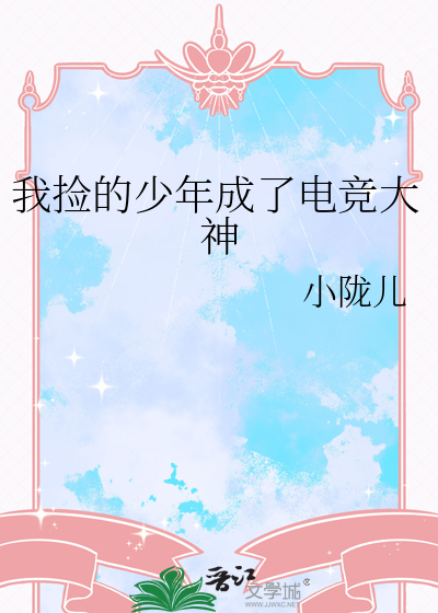 我捡的少年成了电竞大神