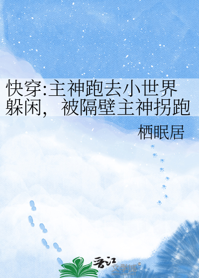 快穿:主神跑去小世界躲闲，被隔壁主神拐跑了